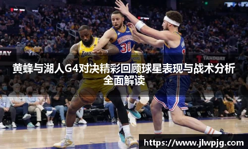 黄蜂与湖人G4对决精彩回顾球星表现与战术分析全面解读